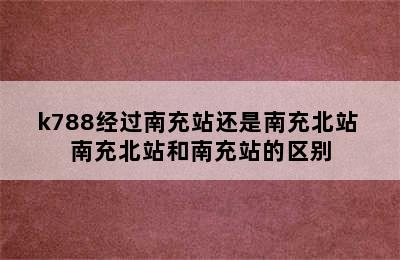 k788经过南充站还是南充北站 南充北站和南充站的区别